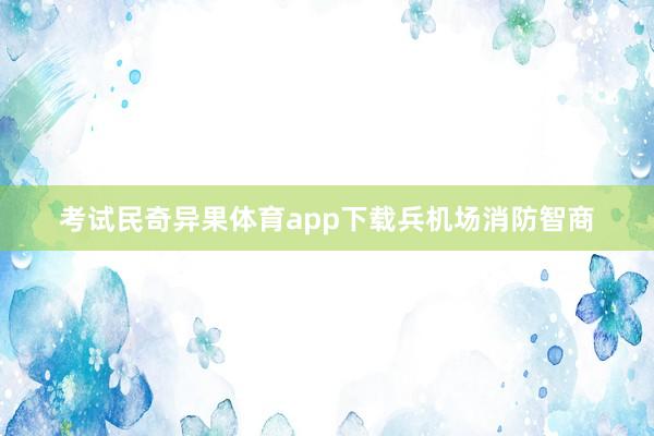 考试民奇异果体育app下载兵机场消防智商